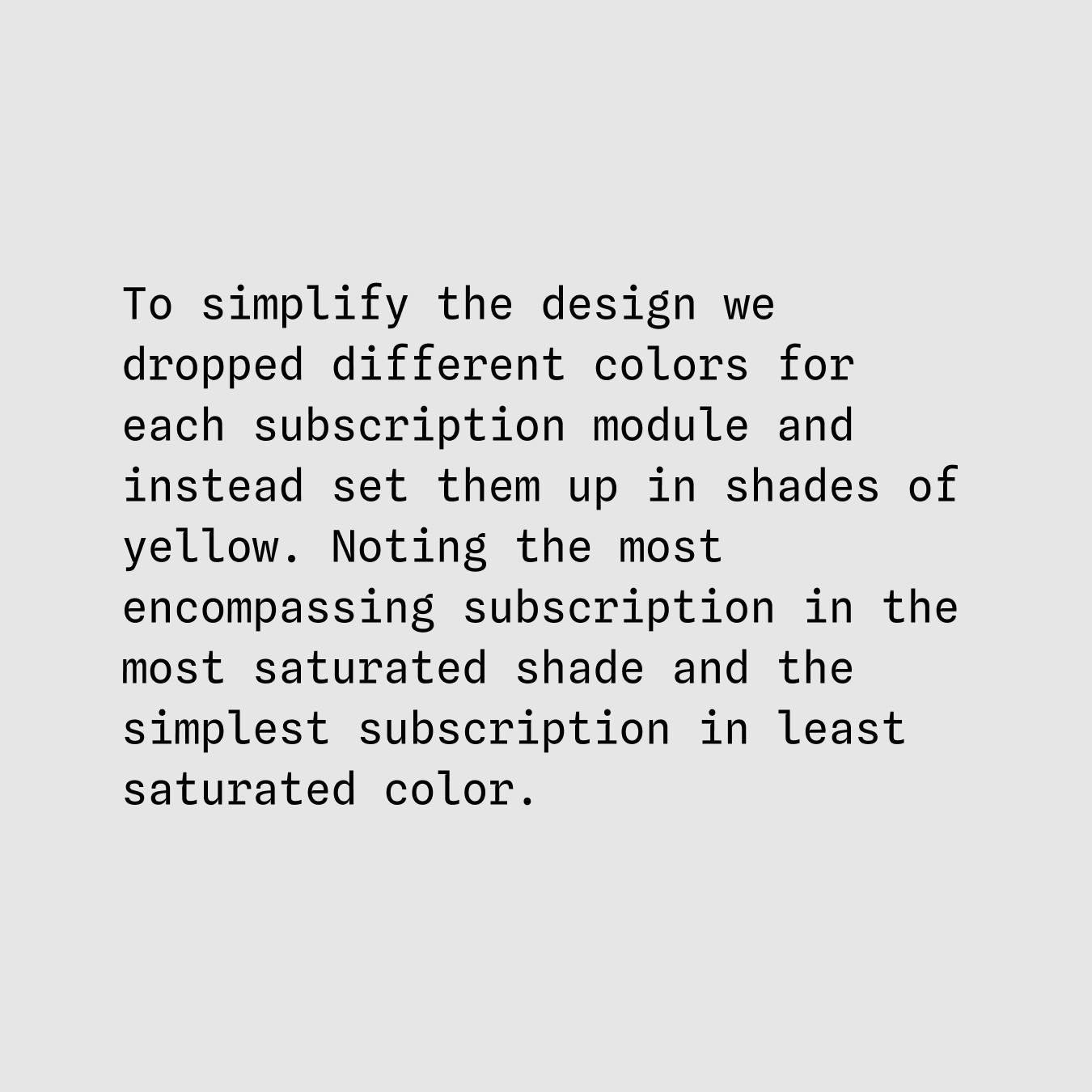 To simplify the design we dropped different colors for each subscription module and instead set them up in shades of yellow. Noting the most encompassing subscription in the most saturated shade and the simplest subscription in least saturated color.