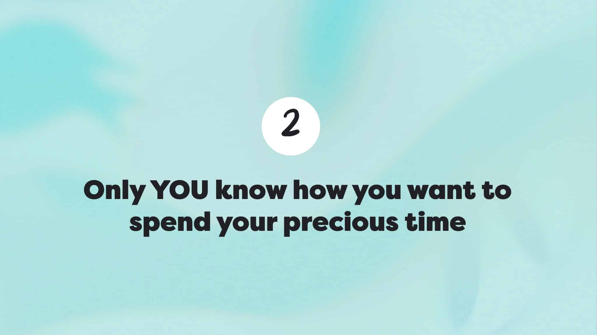 Spend your time the way you want to spend it