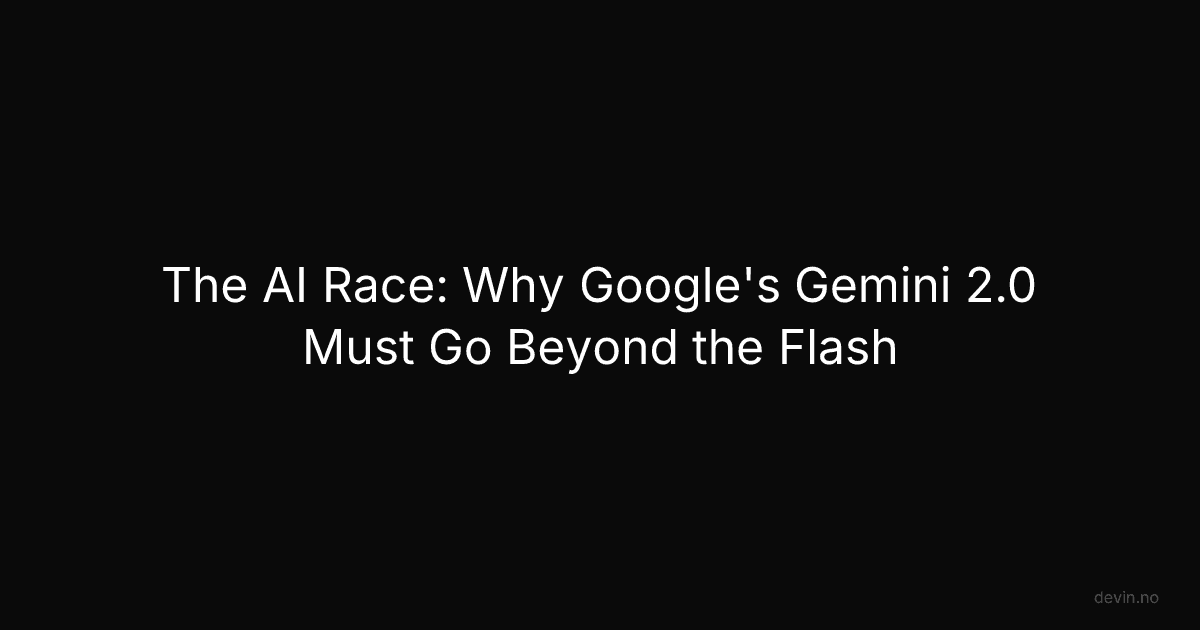 The AI Race: Why Google's Gemini 2.0 Must Go Beyond the Flash - Dev, in