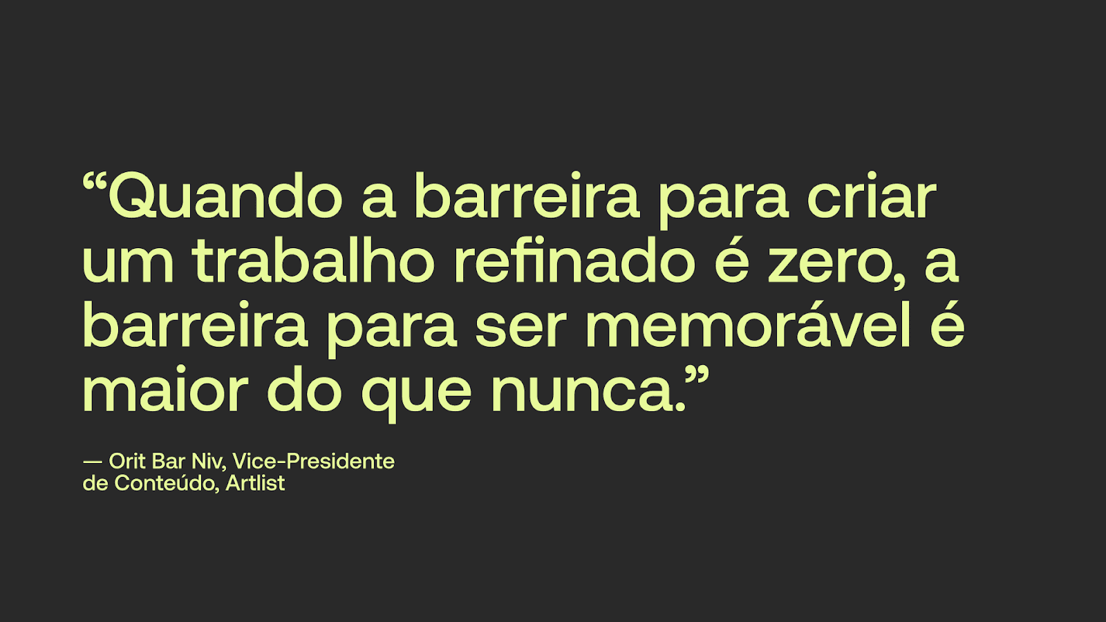 "Quando a barreira para criar um trabalho refinado é zero, a barreira para ser memorável é maior do que nunca." — Orit Bar-Niv, Vice-Presidente de Conteúdo, Artlist