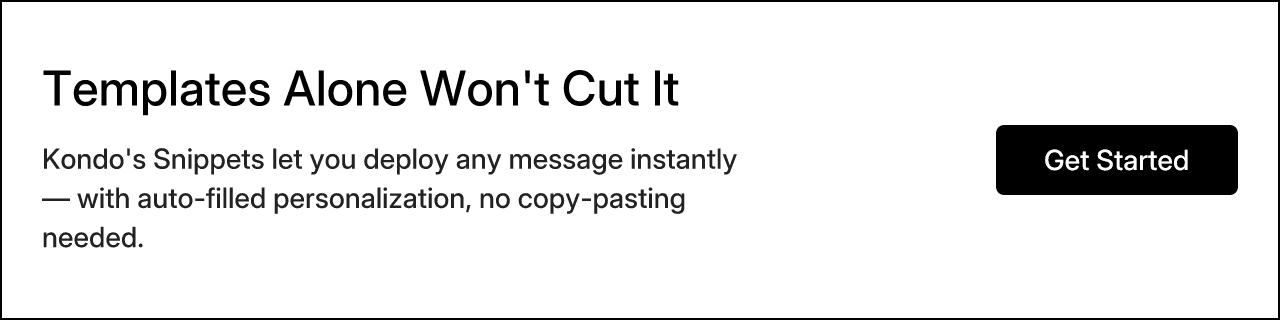 Templates Alone Won't Cut It. Kondo's Snippets let you deploy any message instantly — with auto-filled personalization, no copy-pasting needed.