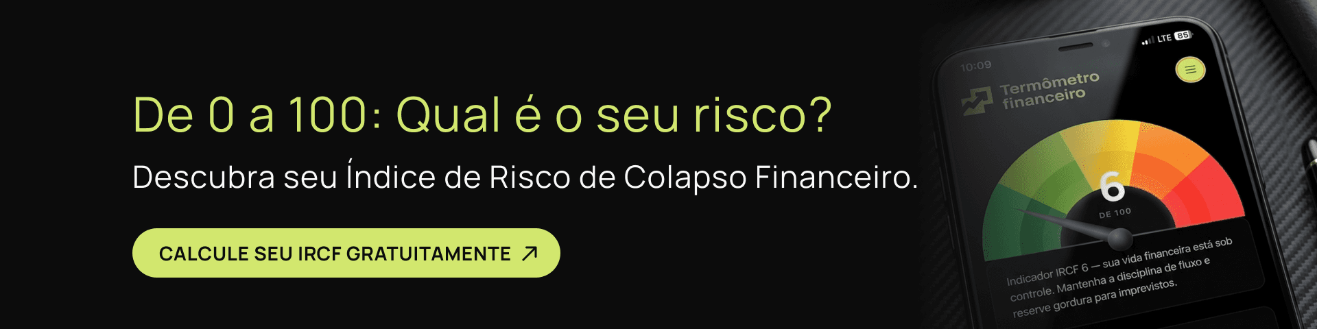 Banner com o texto "De 0 a 100: Qual é o seu risco? Descubra seu Índice de Risco de Colapso Financeiro." Mostra um celular com um gráfico de termômetro e pontuação 6, rotulado como "Termômetro financeiro". Botão verde-limão com o texto "CALCULE SEU IRCF GRATUITAMENTE". Foca em "Índice de Risco de Colapso Financeiro (IRCF)".