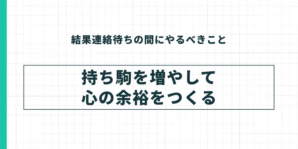 結果連絡待ちの間にやるべきこと。持ち駒を増やして心の余裕をつくる。