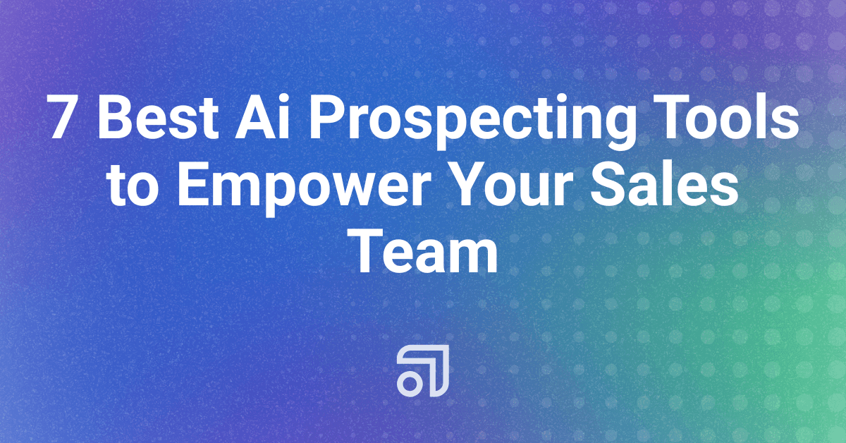 7 Best Ai Prospecting Tools to Empower Your Sales Team
