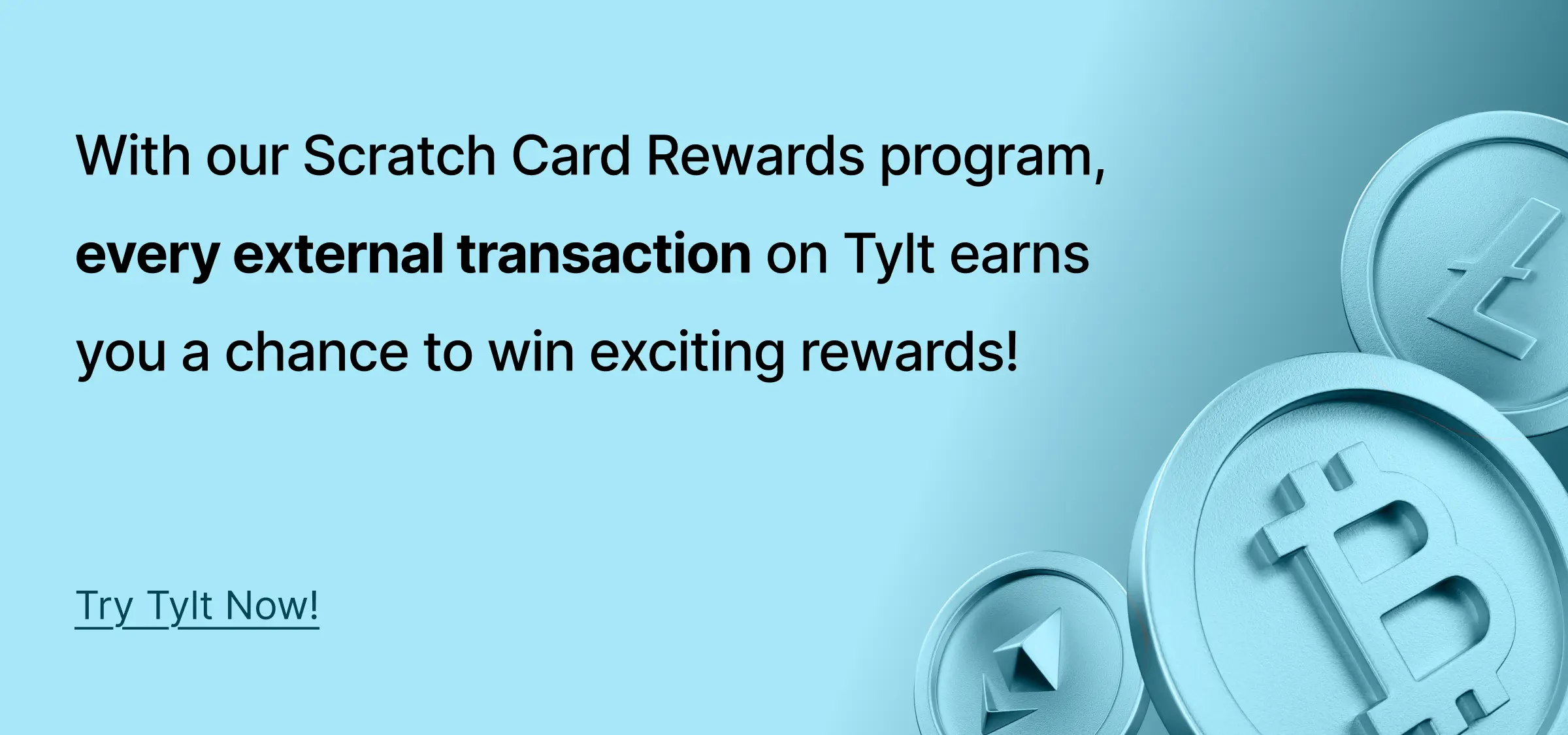 With our Scratch Card Rewards program, every external transaction on Tylt earns you a chance to win exciting rewards!