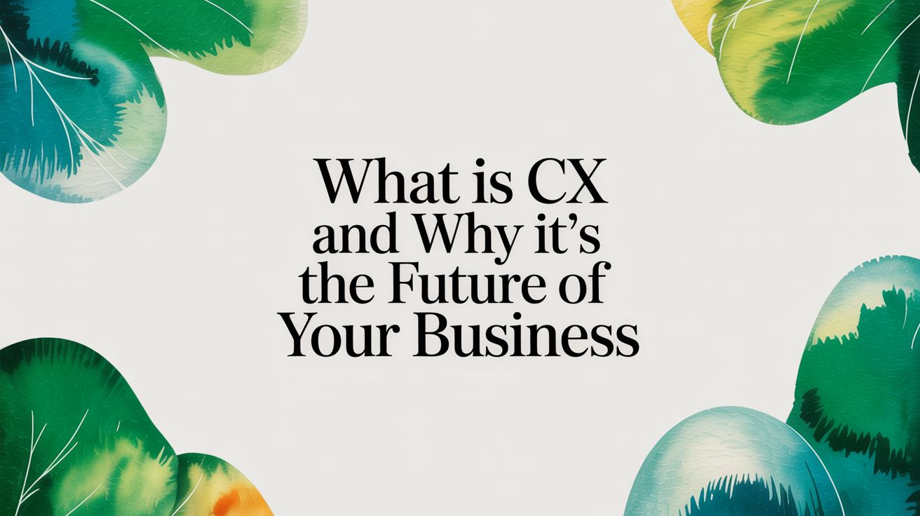 What Is CX and Why It's the Future of Your Business