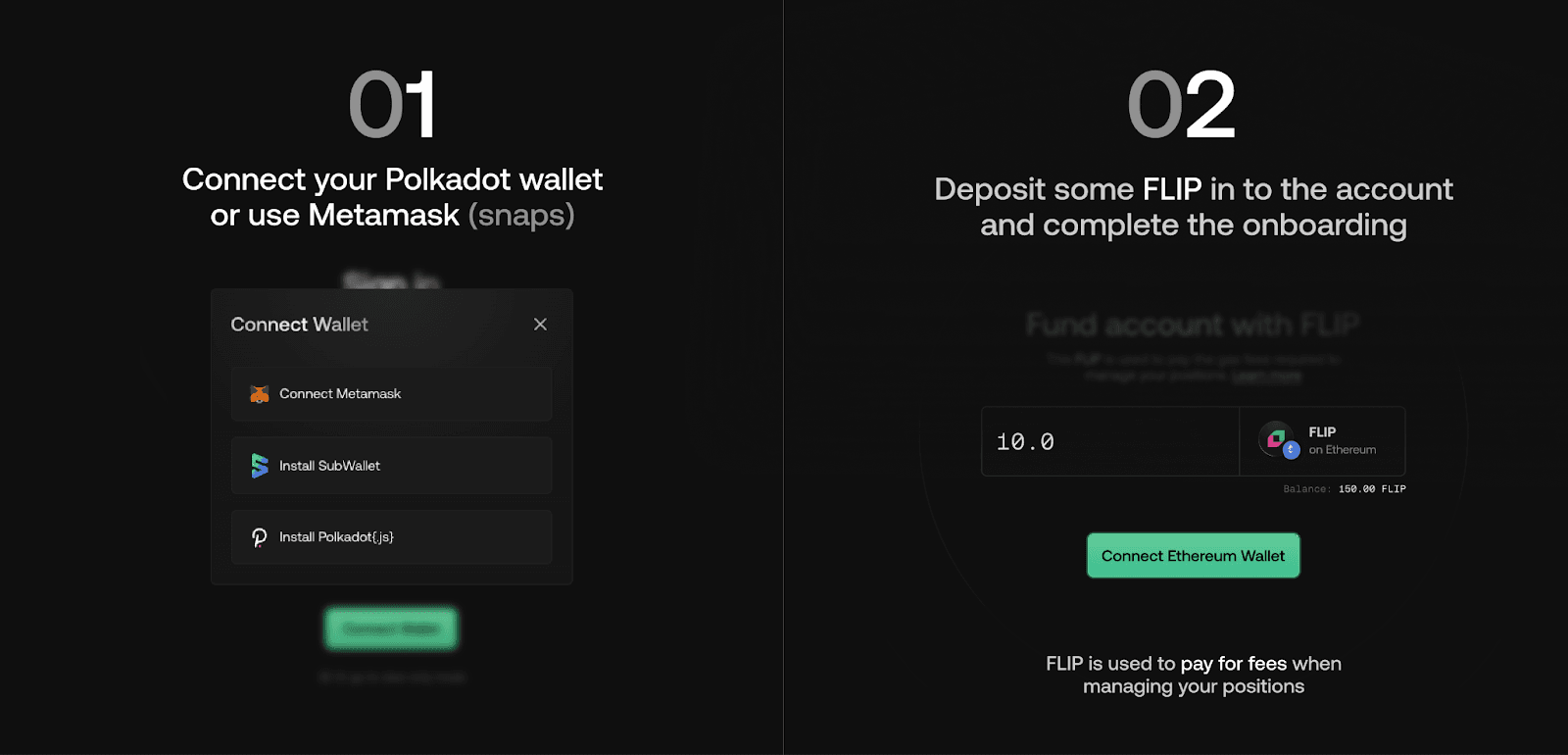 Step 1: Connect your Polkadot wallet or use Metamask Snaps. Step 2: Deposit some FLIP in to the account and complete the onboarding
