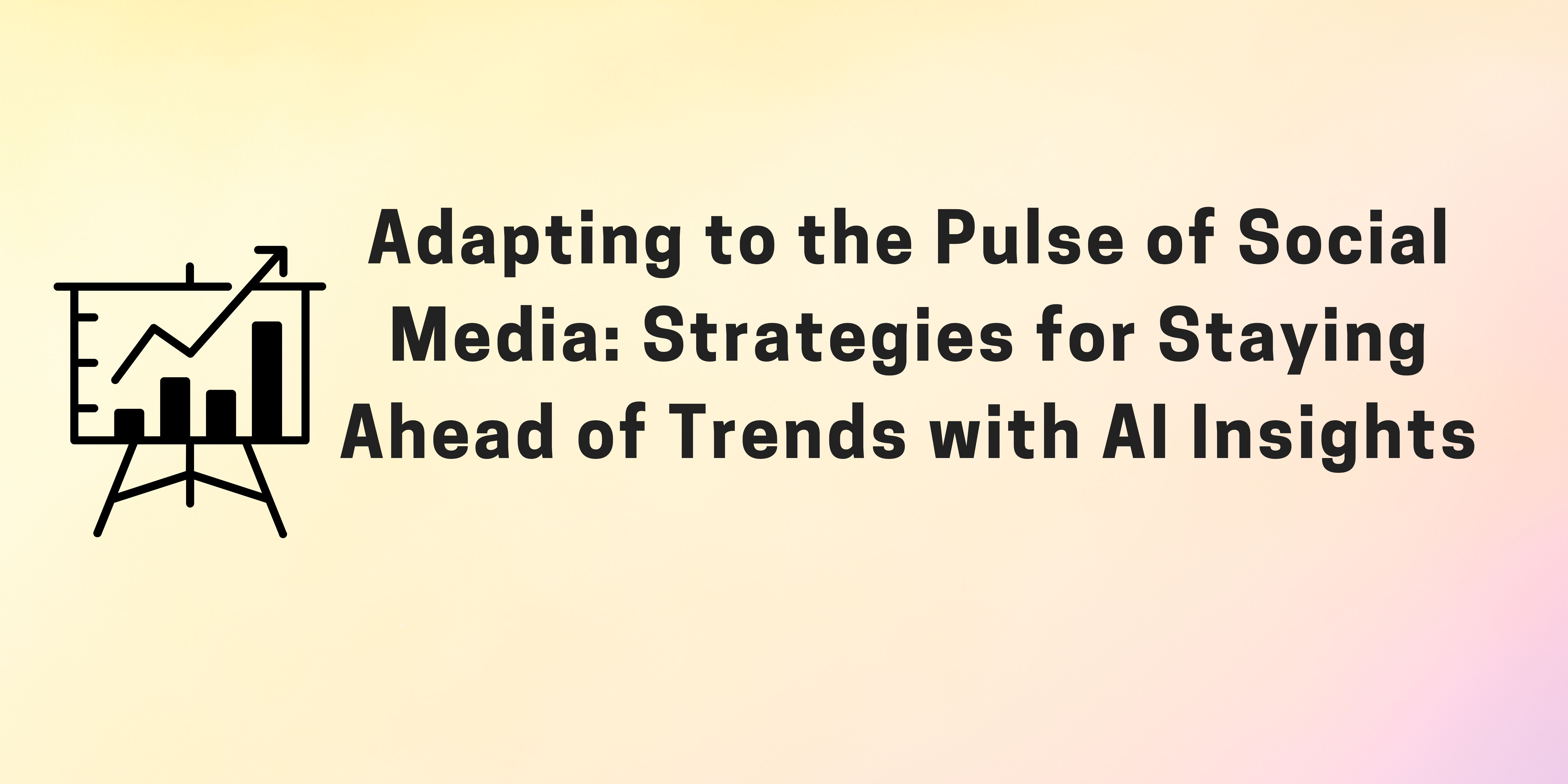 Adapting to the Pulse of Social Media: Strategies for Staying Ahead of Trends with AI Insights| Cover Image