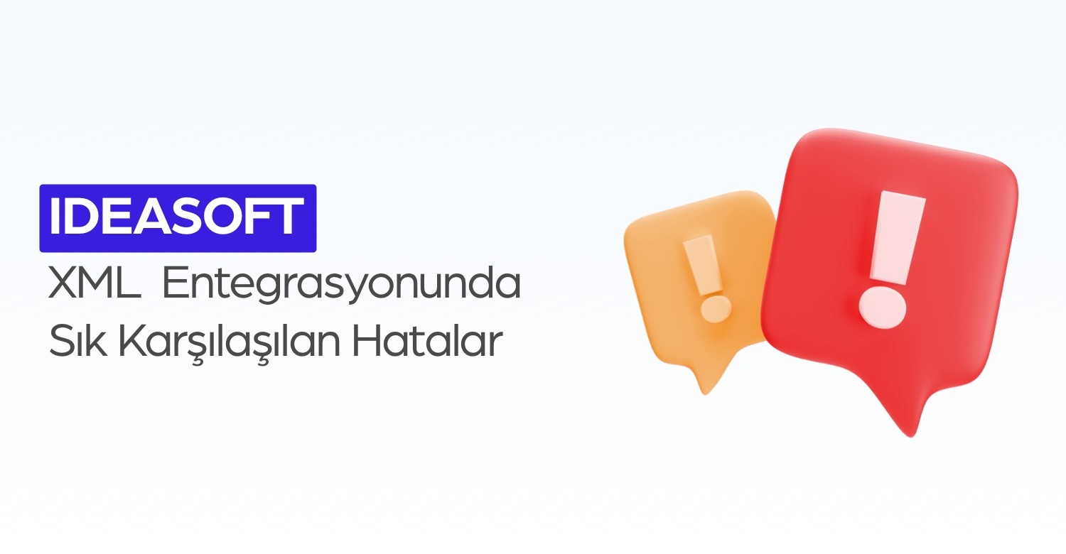 ideasoft XML Entegrasyonunda Sık Karşılaşılan Hatalar ve Çözümleri