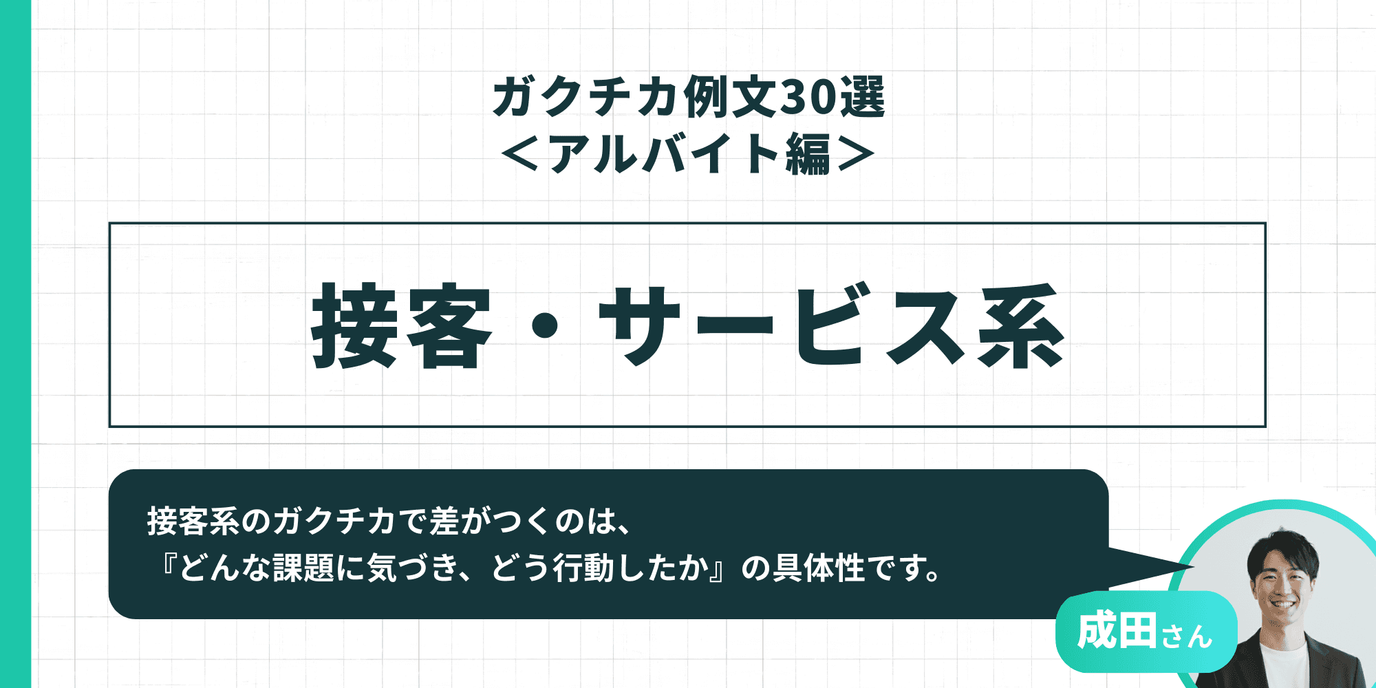 「ガクチカ例文30選<アルバイト編> 接客・サービス系」成田さん「接客系のガクチカで差がつくのは、『どんな課題に気づき、どう行動したか』の具体性です。」