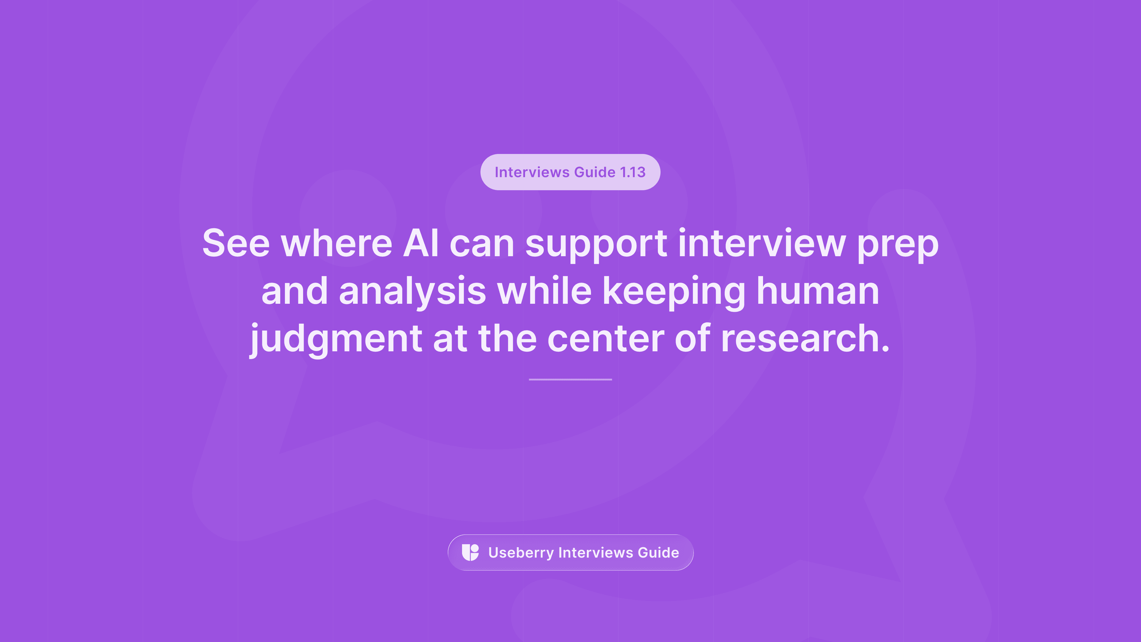A purple banner labeled “Interviews Guide 1.13” reading “See where AI can support interview prep and analysis while keeping human judgment at the center of research.”