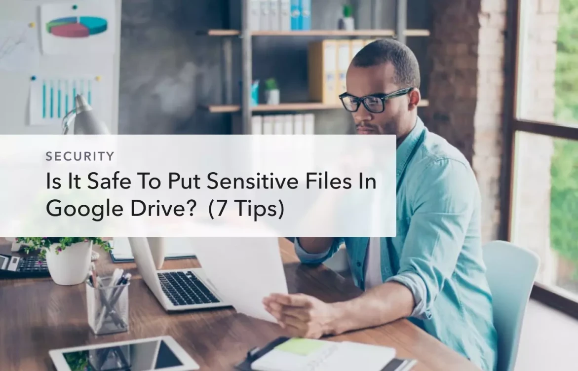 Is it safe to put sensitive files in Google Drive?