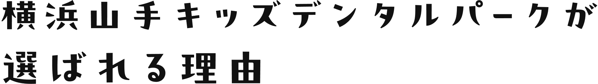 横浜山手キッズデンタルパークが選ばれる理由