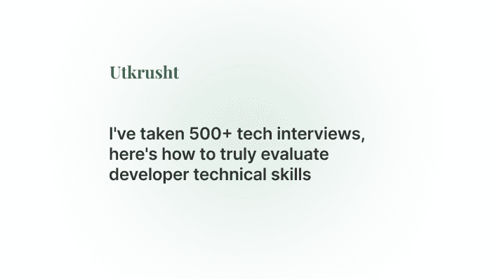 I've taken 500+ tech interviews, here's how to truly evaluate developer technical skills