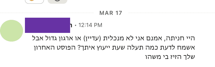צילום מסך של הודעה בלינקדאין מ-17 במרץ, השם מוסתר: ״אמנם אני לא מנכלית (עדיין) או ארגון גדול אבל אשמח לדעת כמה תעלה שעת ייעוץ איתך? הפוסט האחרון שלך הזיז בי משהו״