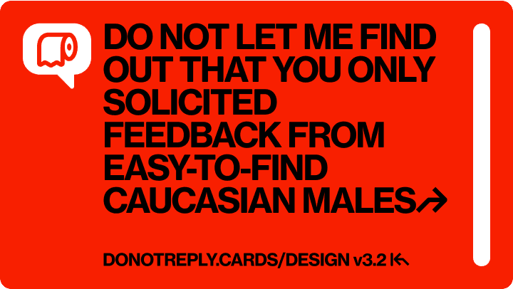 DO NOT LET ME FIND OUT THAT YOU ONLY  SOLICITED FEEDBACK FROM  EASY-TO-FIND CAUCASIAN MALES↱