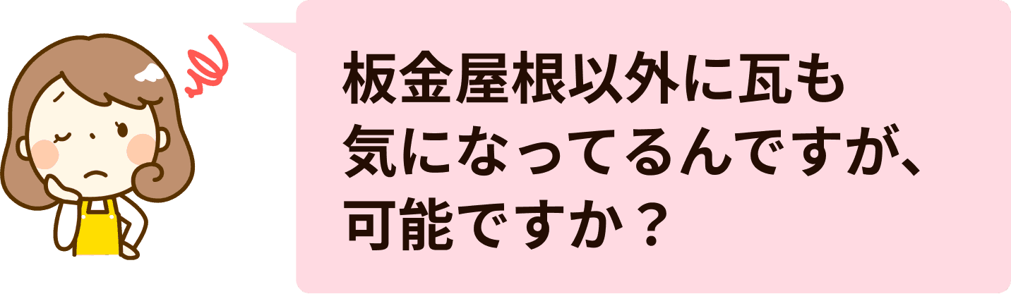 板金屋根以外に瓦も 気になってるんですが、可能ですか？