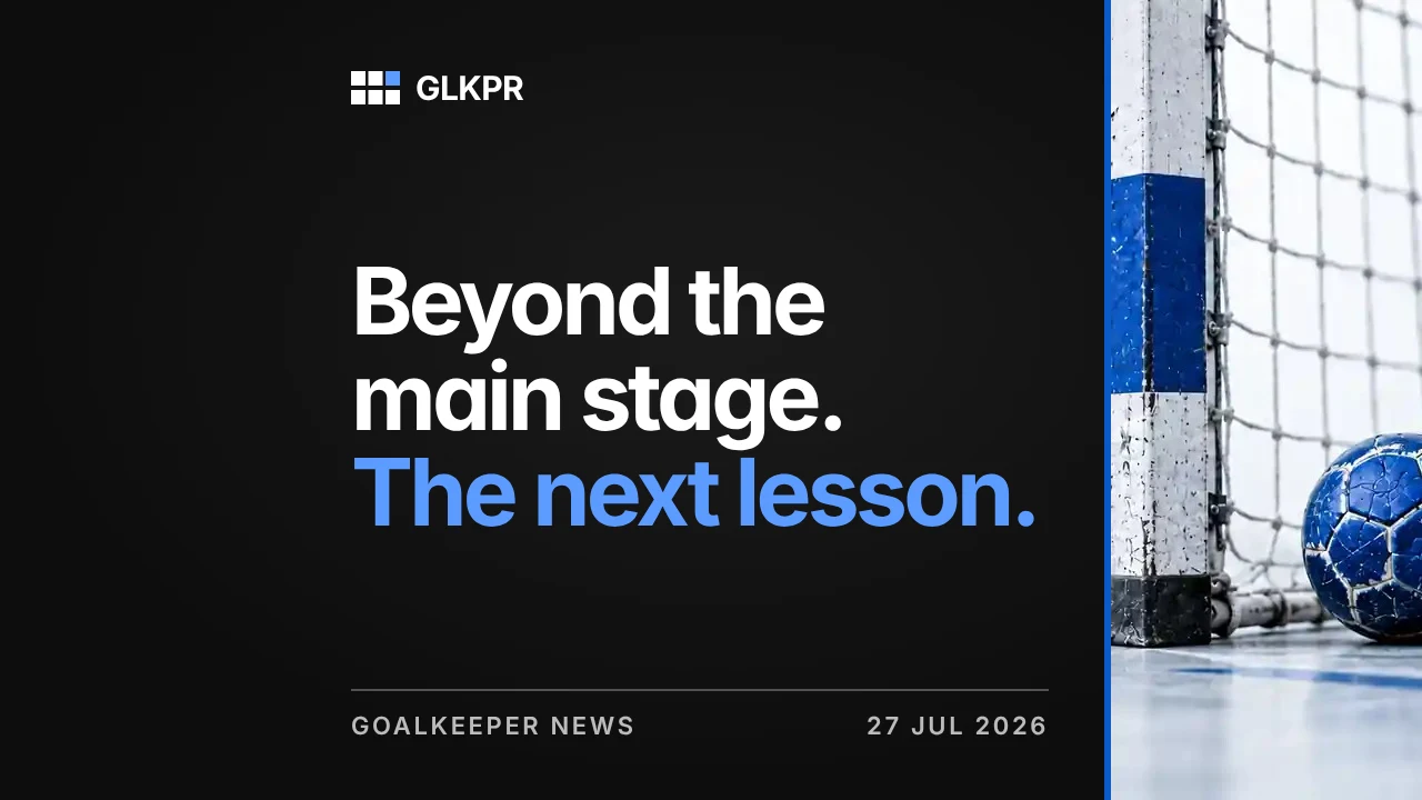 Beyond the main stage. The next lesson. GLKPR goalkeeper news, 27 Jul 2026