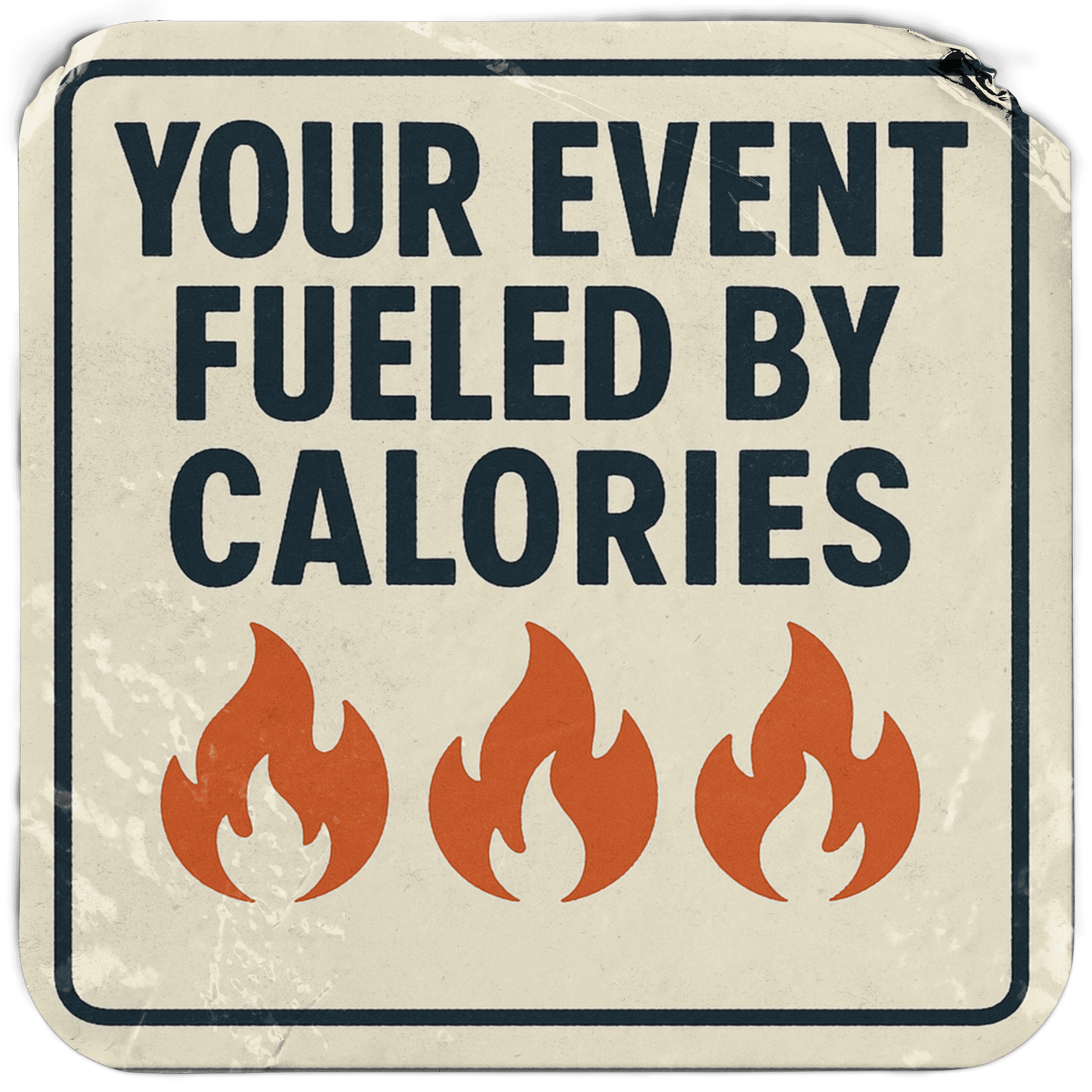 Sign featuring text "YOUR EVENT FUELED BY CALORIES" with three flames below. Simple retro style design.