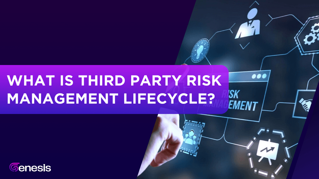 What is Third Party Risk Management Lifecycle? - Genesis Platform | Blogs