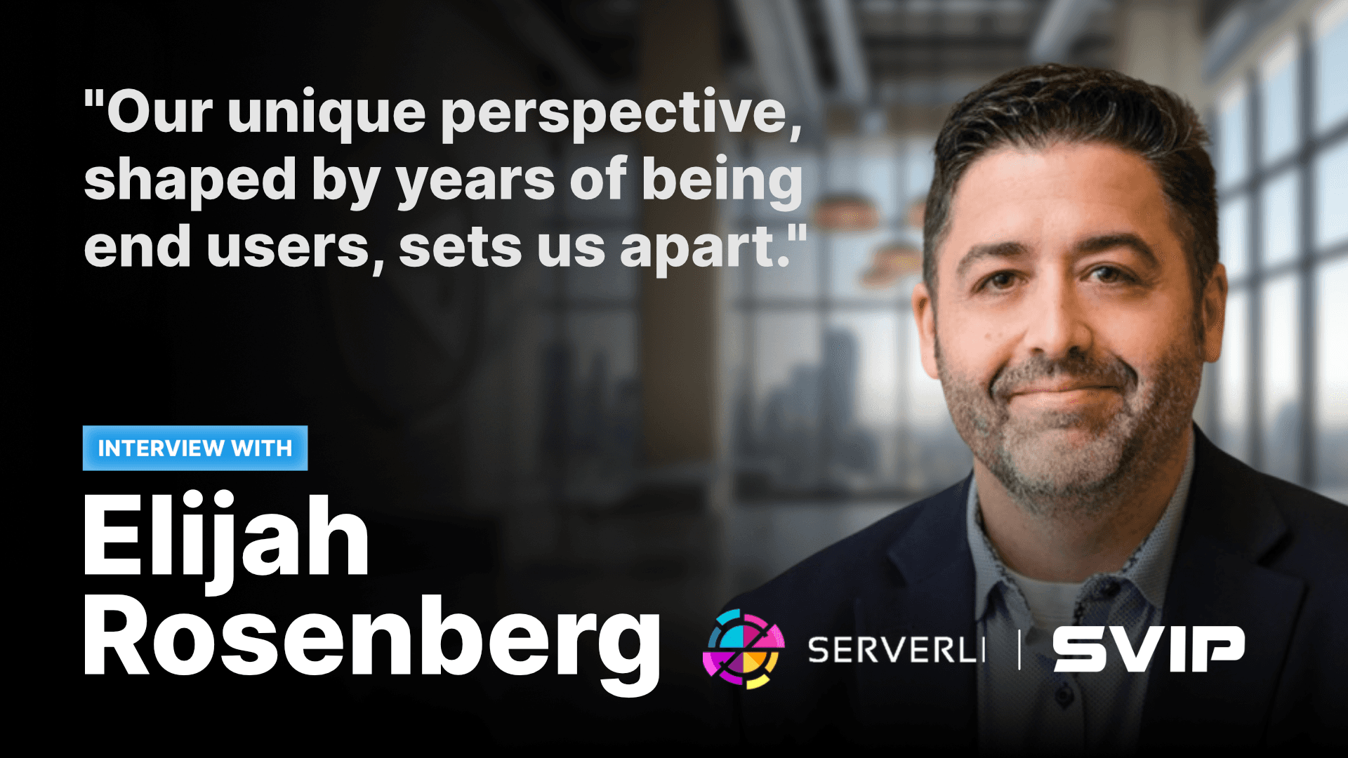 "Our unique perspective, shaped by years of being end users, sets us apart.” 