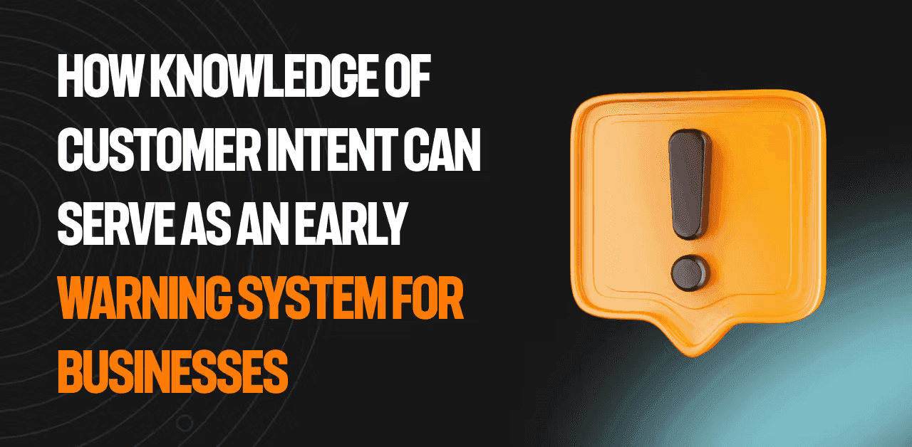 How knowledge of customer intent can serve as an early warning system for businesses