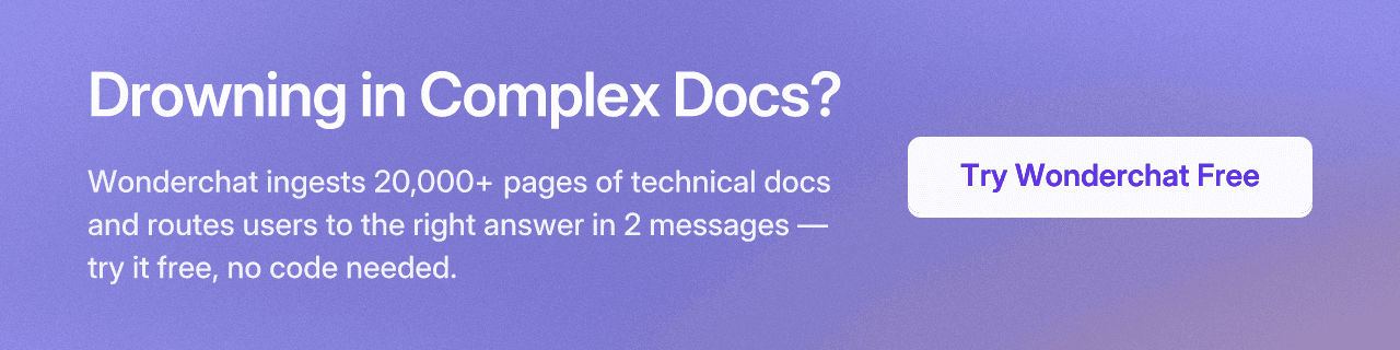 Drowning in Complex Docs? Wonderchat ingests 20,000+ pages of technical docs and routes users to the right answer in 2 messages — try it free, no code needed.