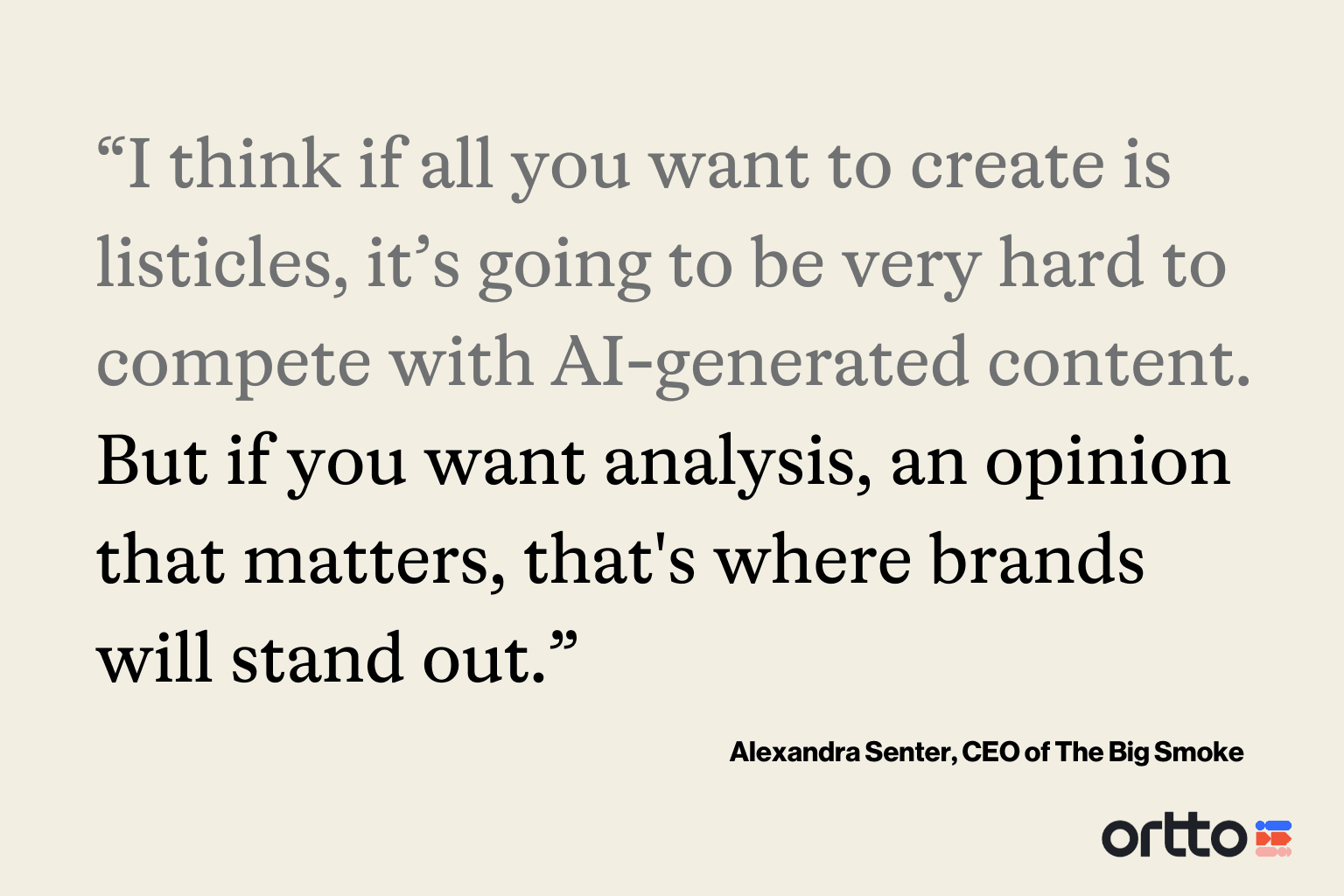 “I think if all you want to create is listicles, it’s going to be very hard to compete with AI-generated content. But if you want analysis, an opinion that matters, that's where brands will stand out.”