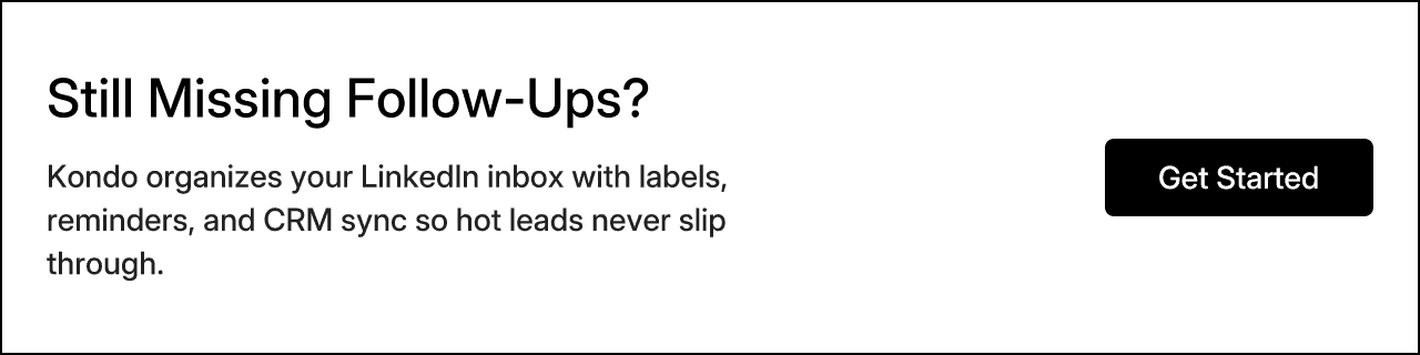 Still Missing Follow-Ups? Kondo organizes your LinkedIn inbox with labels, reminders, and CRM sync so hot leads never slip through. Get Started