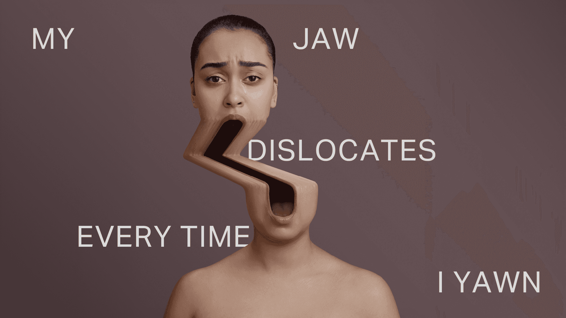 distorted photo of a woman whose face top is disjointed from the bottom. Around her, the words: 'my jaw dislocates everytime I yawn.'