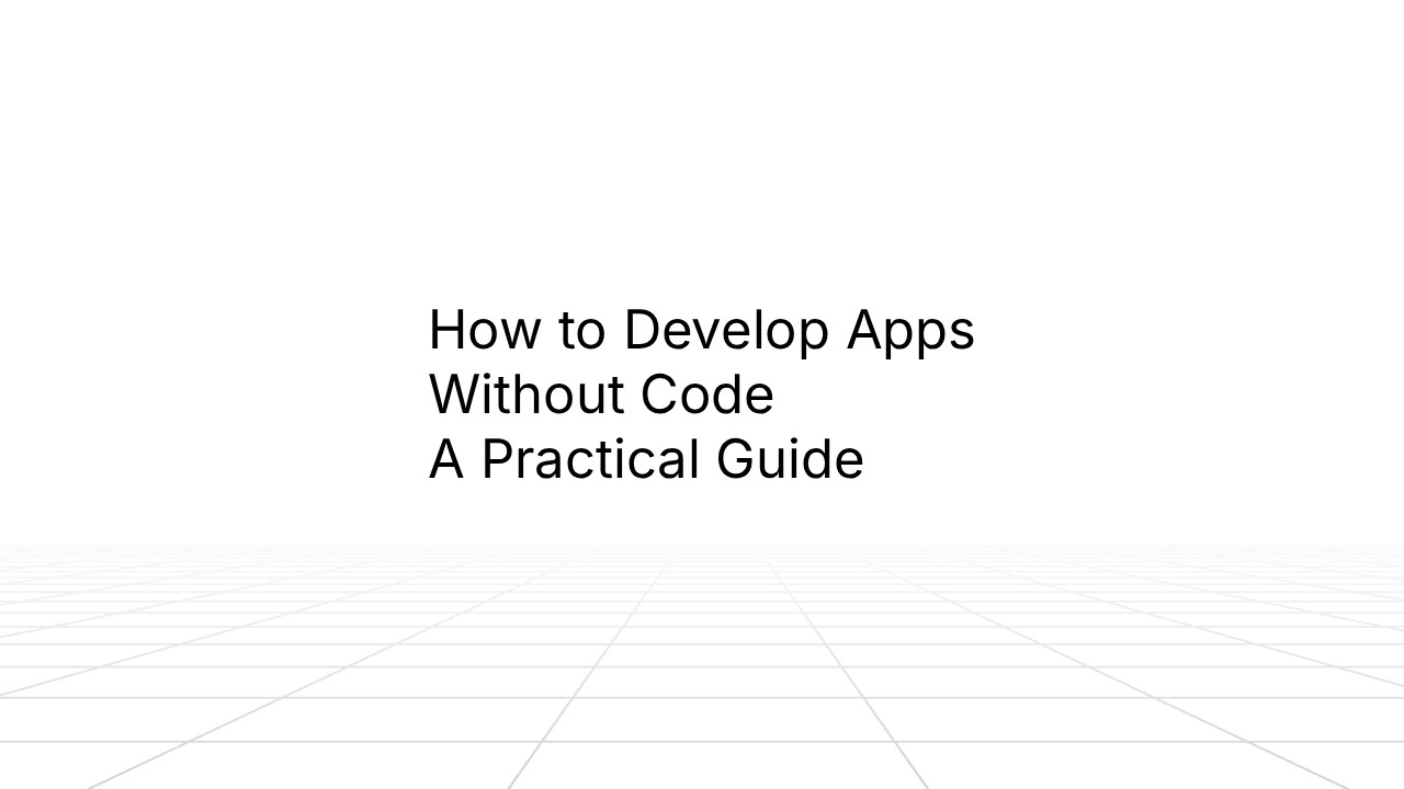Minimalist title slide with black text reading ‘How to Develop Apps Without Code: A Practical Guide’ centered on a white background with a subtle grid floor.