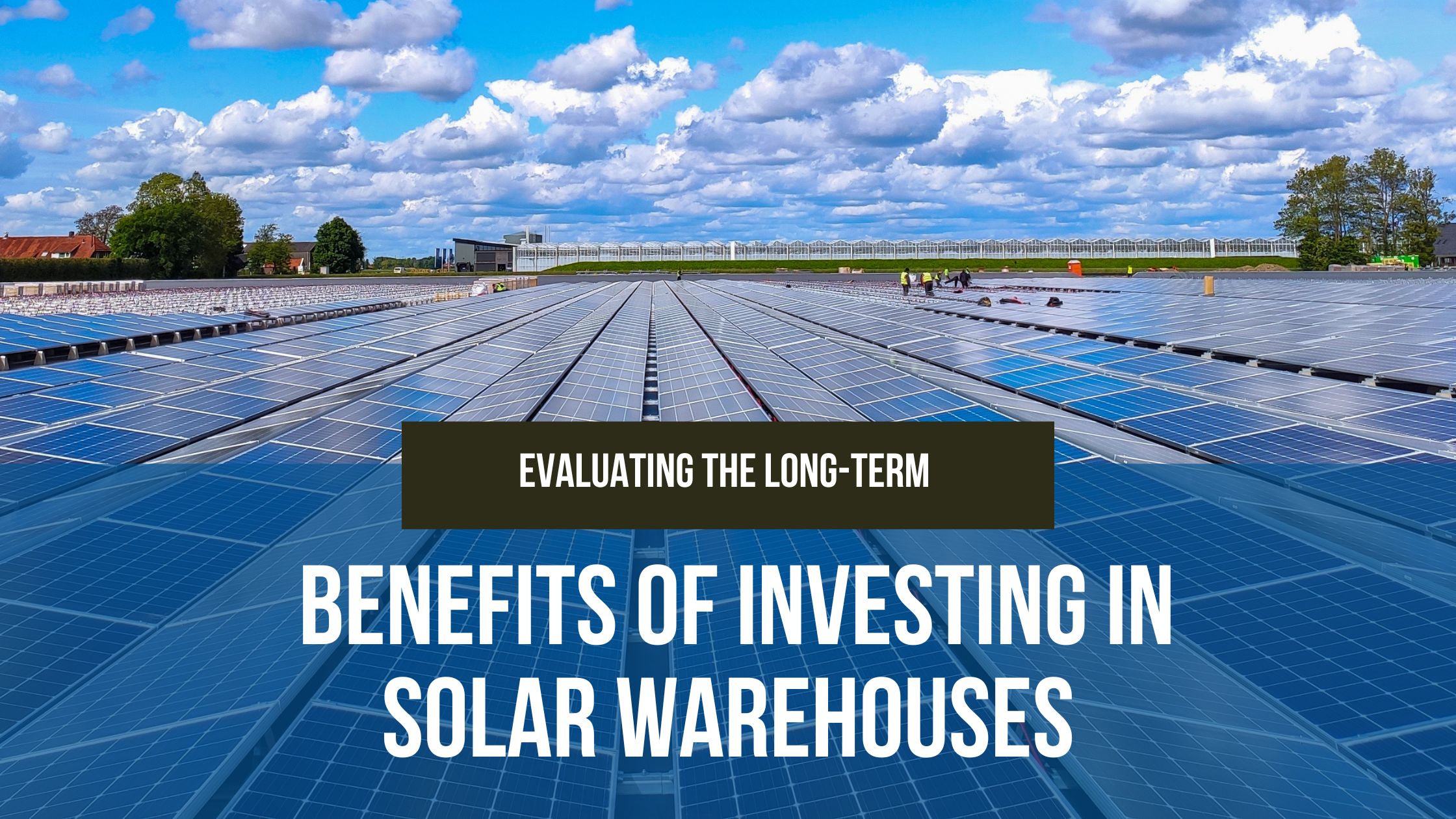 Evaluating the Long-Term Benefits of Investing in a Solar Warehouse