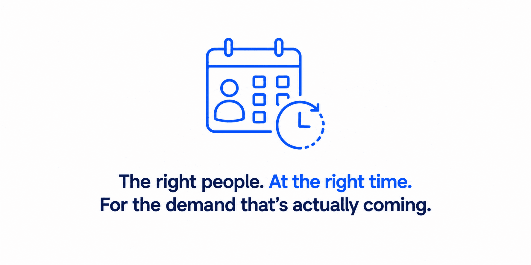 The right people. At the right time. For the demand that's actually coming.