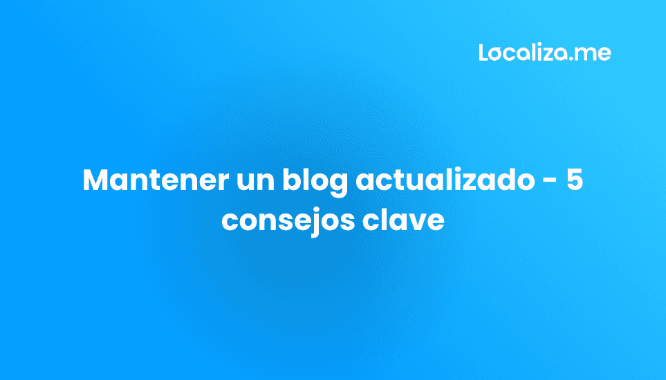 Mantener un blog actualizado - 5 consejos clave