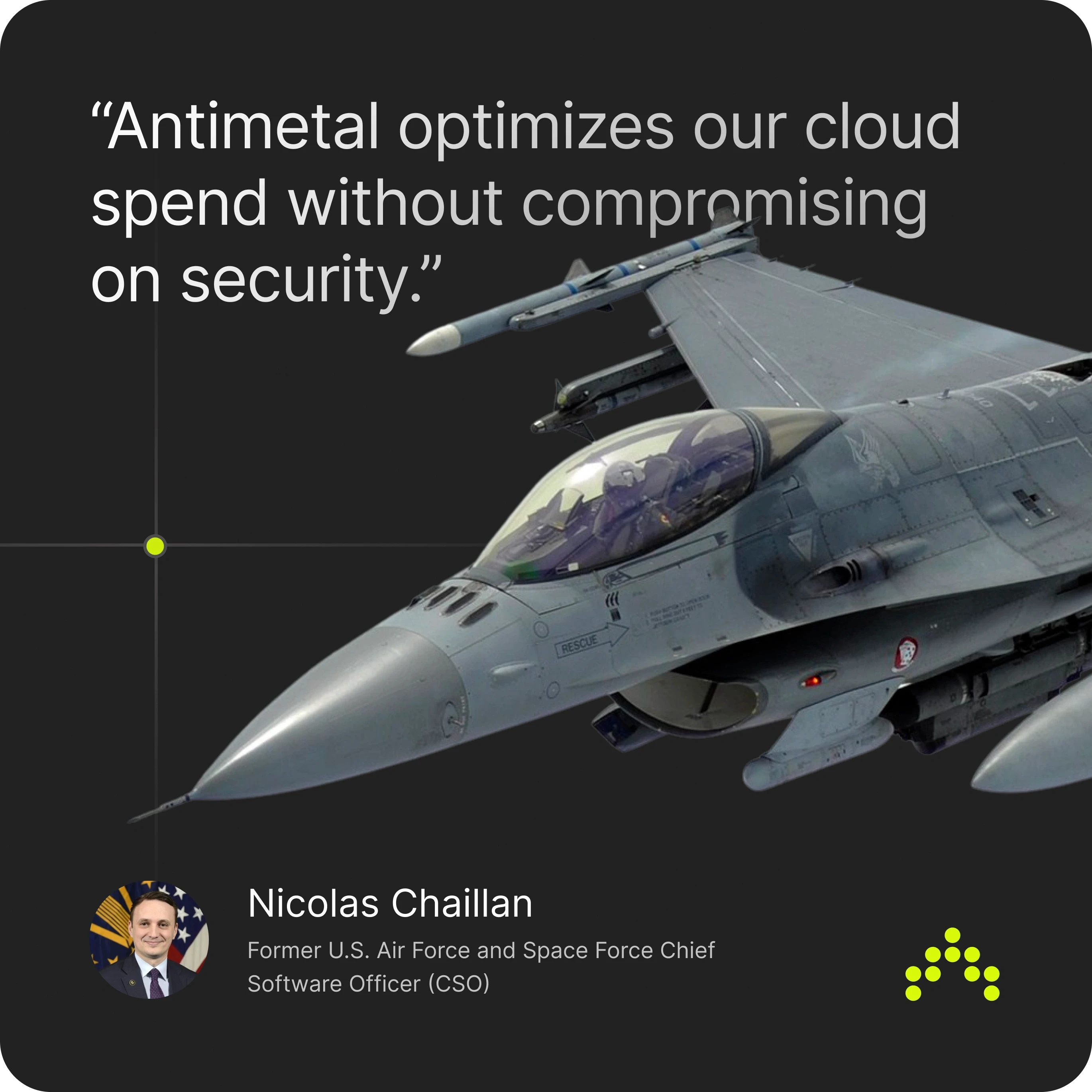 Image featuring a fighter jet with a quote saying, 'Antimetal optimizes our cloud spend without compromising on security.' Below the quote is a profile picture of Nicolas Chaillan, identified as the Former U.S. Air Force and Space Force Chief Software Officer (CSO), along with the Antimetal logo.