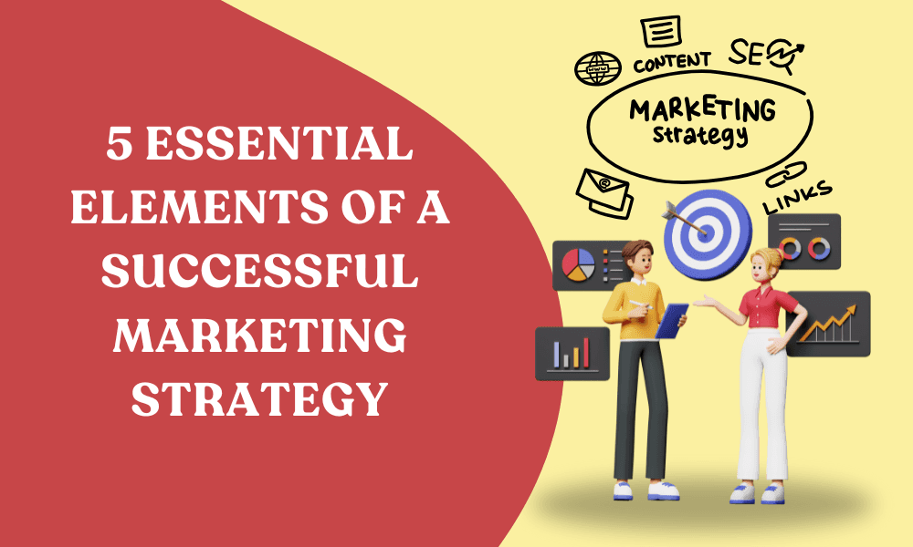 5 Essential Elements of a Successful Marketing Strategy