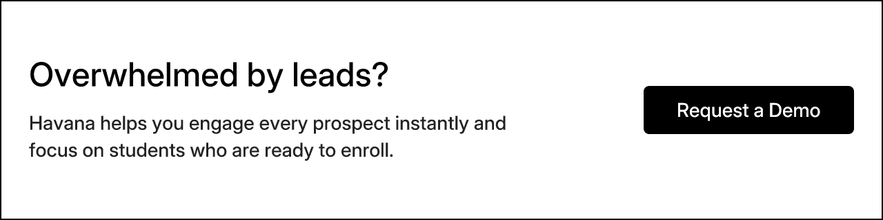 Overwhelmed by leads? Havana helps you engage every prospect instantly and focus on students who are ready to enroll. Request a Demo.