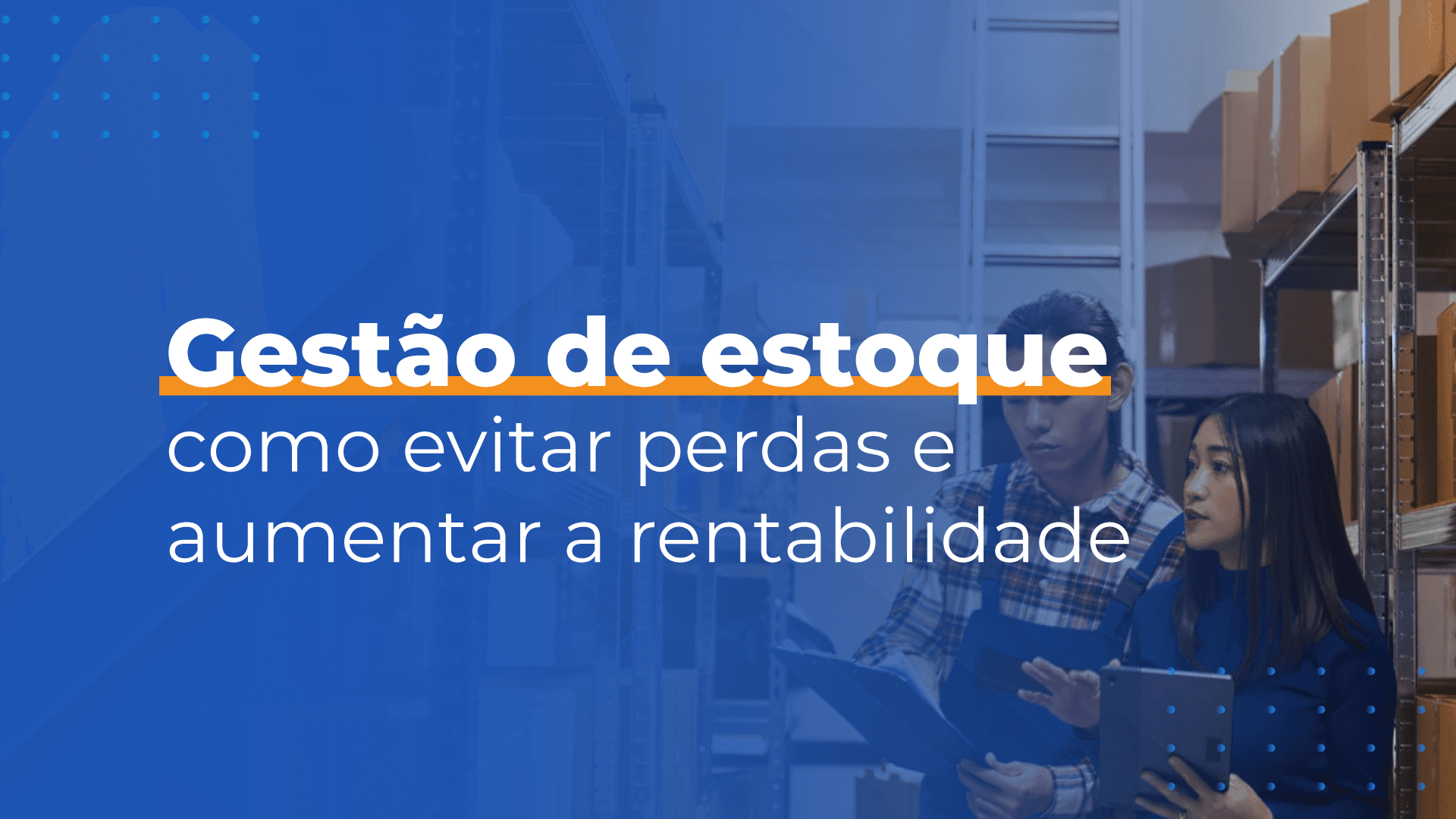 Gestão de estoque no varejo: como evitar perdas e aumentar a rentabilidade