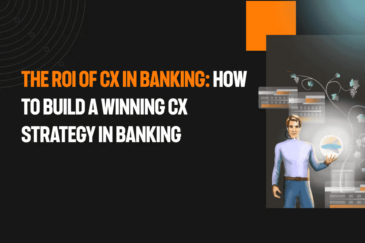 The ROI of CX in banking: how to build a winning CX strategy in banking