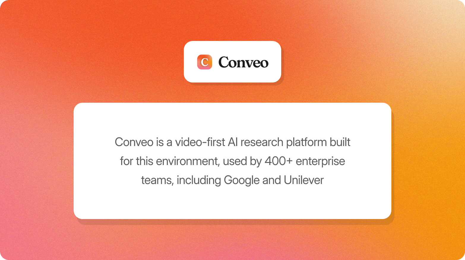 Orange gradient graphic with the Conveo logo above a white card stating that Conveo is a video-first AI research platform built for this environment, used by 400+ enterprise teams, including Google and Unilever.