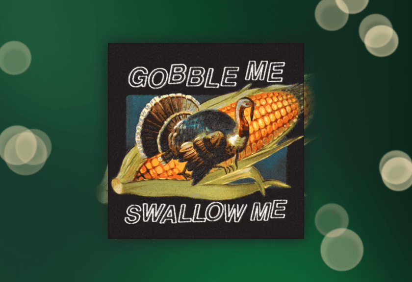 Retro dark green background with a turkey and corn illustration, text “Gobble me, swallow me.”