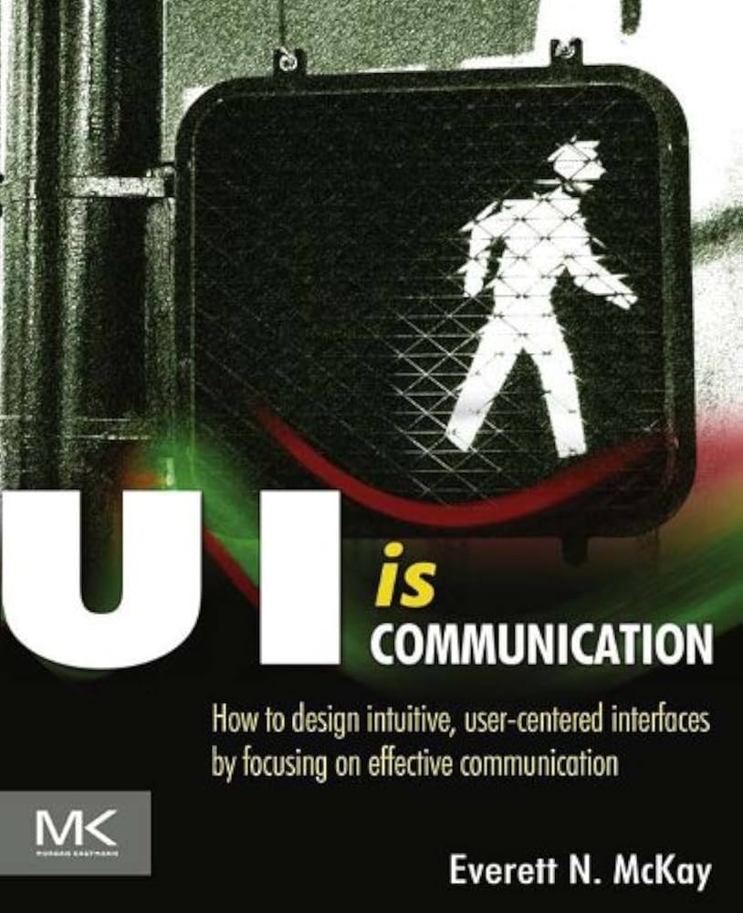 Ui Is Communication: How to Design Intuitive, User Centered Interfaces by Focusing on Effective Communication