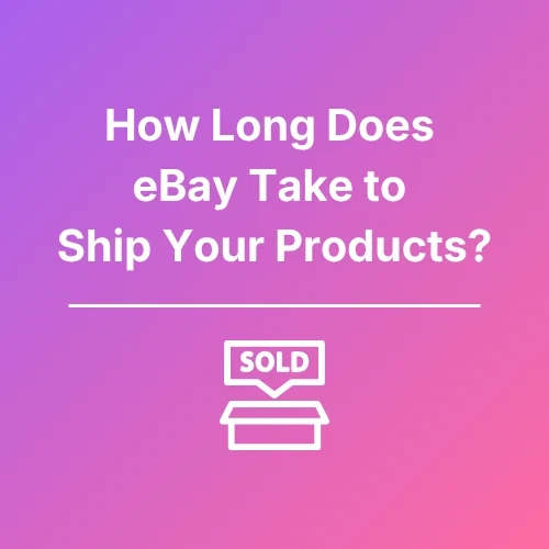 How Long Does eBay Take To Ship Your Products - Featured