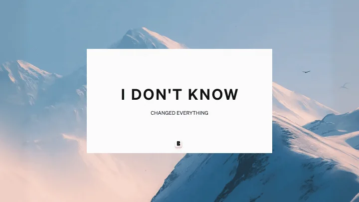 "I Don't Know" Changed Everything