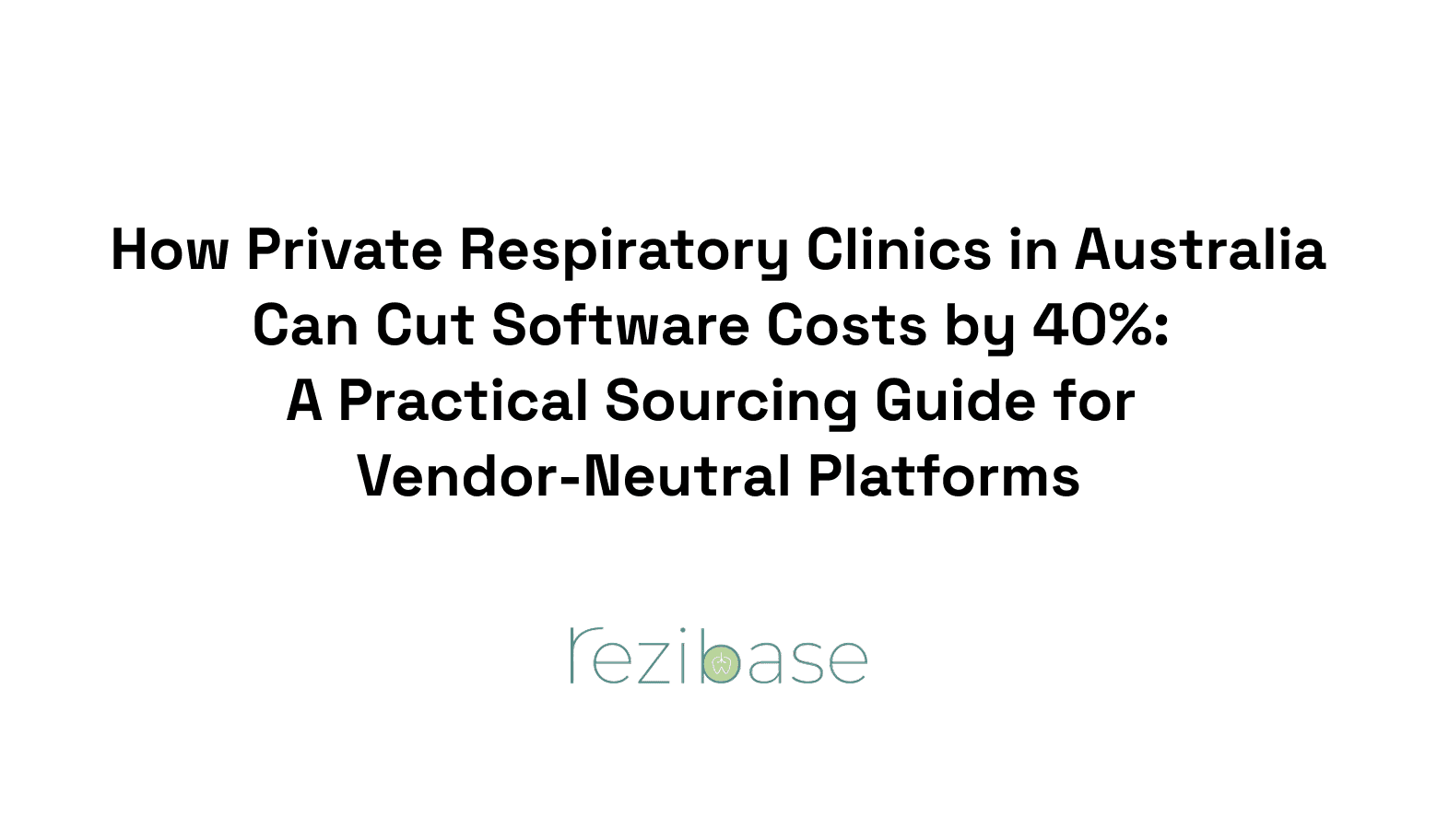 How Private Respiratory Clinics in Australia Can Cut Software Costs by 40%: A Practical Sourcing Guide for Vendor-Neutral Platforms