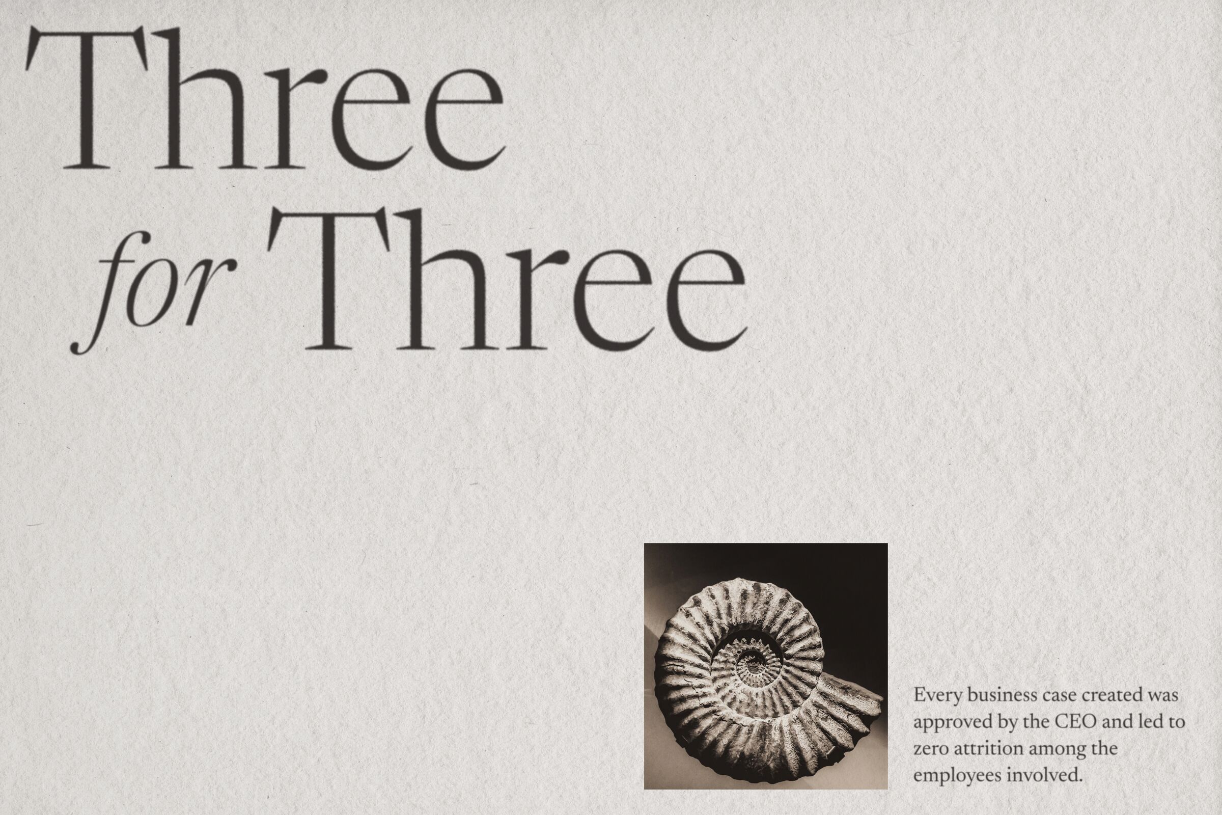 Three for three. Every business case was approved by the CEO and led to zero attrition among the people involved.