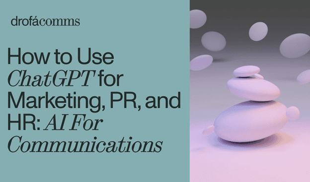 Transforming Communications: Drofa Comms Insights on How ChatGPT Empowers Marketing and PR