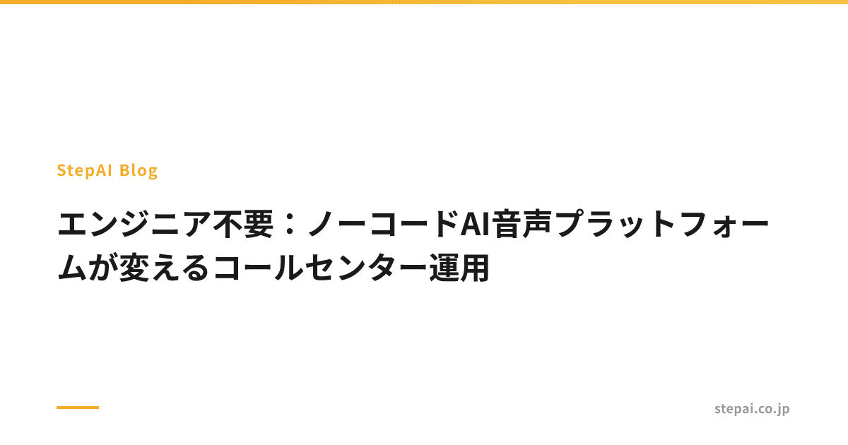 エンジニア不要：ノーコードAI音声プラットフォームが変えるコールセンター運用