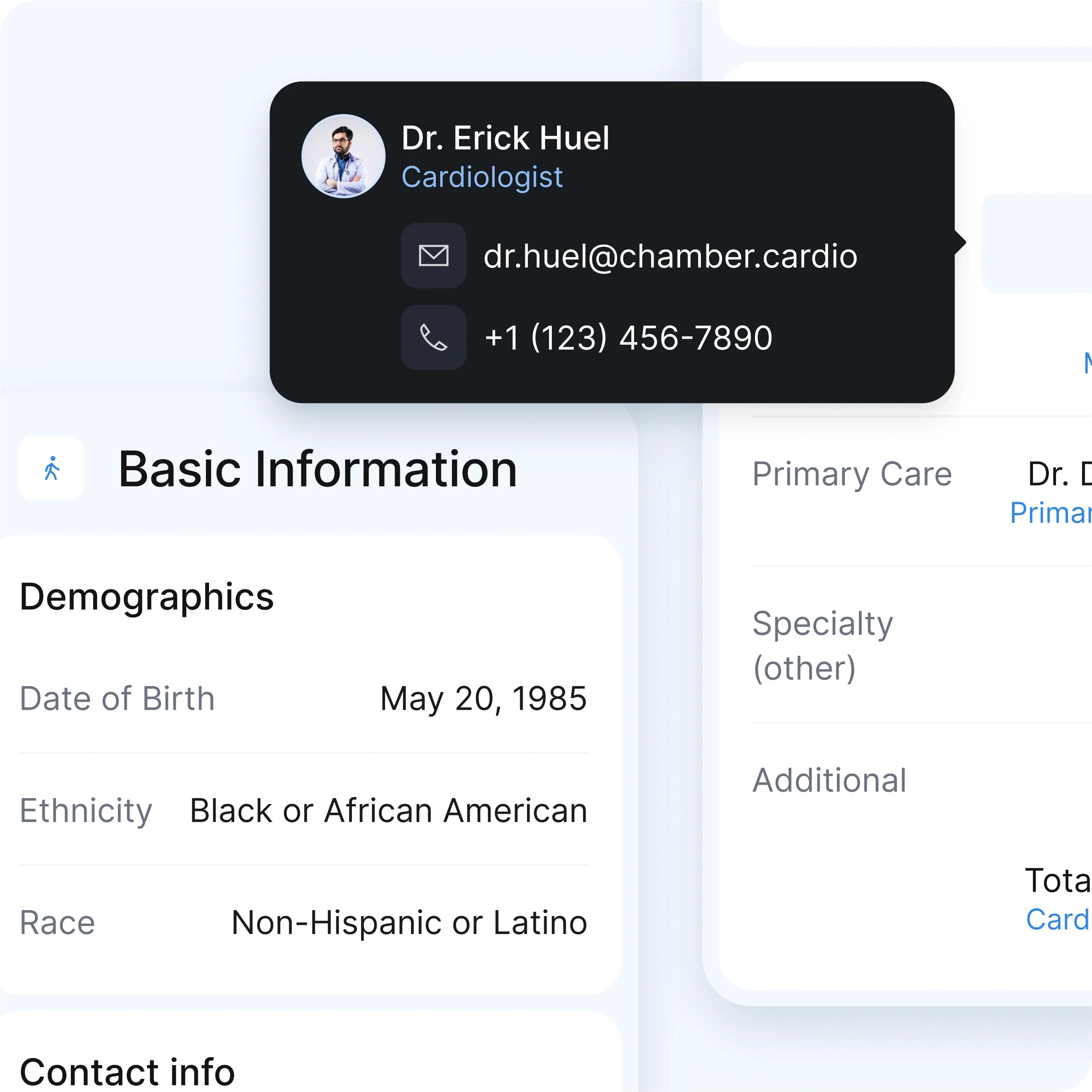 A medical dashboard interface displaying contact information for Dr. Erick Huel, a cardiologist. His profile picture appears alongside his contact details in a dark overlay pop-up, which includes:  Email: dr.huel@chamber.cardio Phone: +1 (123) 456-7890 The underlying dashboard contains the Basic Information section of a patient, showing details such as:  Date of Birth: May 20, 1985 Ethnicity: Black or African American Race: Non-Hispanic or Latino The interface is clean and minimalistic, with a focus on providing quick access to key contact details for the healthcare provider, along with important patient demographics. The pop-up design emphasizes the doctor’s role in patient care coordination.