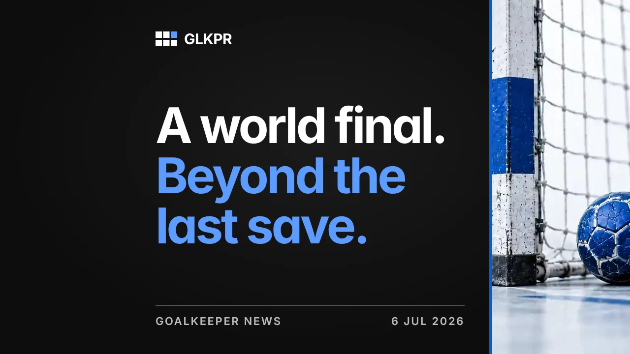 A world final. Beyond the last save. GLKPR goalkeeper news, 6 Jul 2026